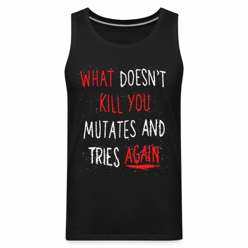 What doesn't kill you mutates and tries again - Men's Premium Tank