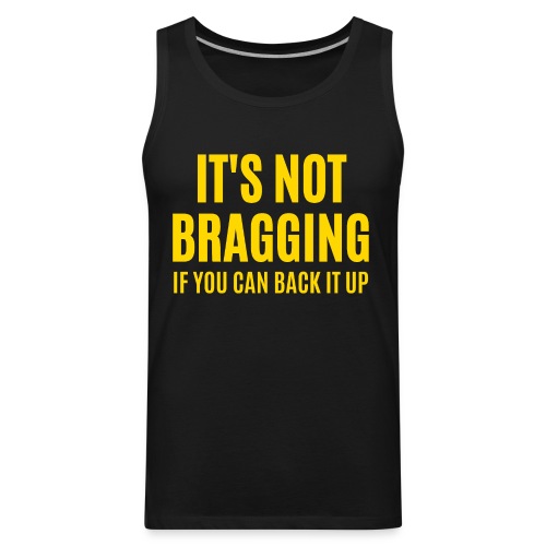 IT'S NOT BRAGGING If You Can Back It Up (in gold) - Men's Premium Tank