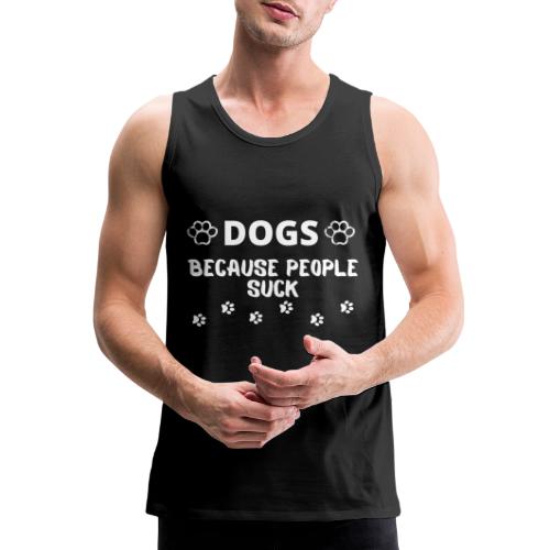 Dogs Because People Suck, Funny Dog Lovers Quotes - Men's Premium Tank