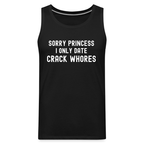Sorry Princess I Only Date Crack Whores - Men's Premium Tank