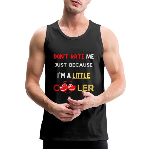 Don't Hate Just Because I'm A Little Cooler, Funny - Men's Premium Tank
