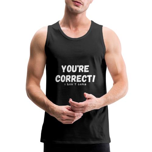 You're Correct I Don't Care Funny Quotes Tshirt - Men's Premium Tank
