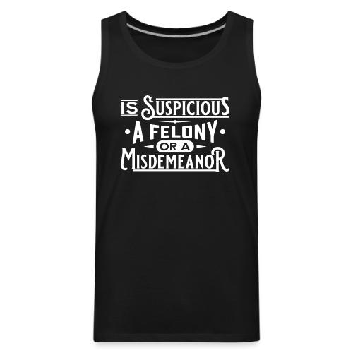 Suspicious Felony or Misdemeanor White Design 1 - Men's Premium Tank