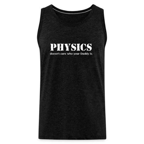 Physics doesn't care who your Daddy is. - Men's Premium Tank