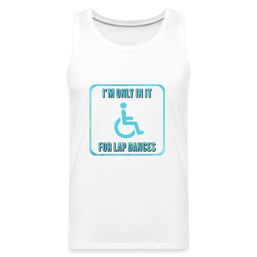 I'm only in my wheelchair for the lap dances - Men's Premium Tank