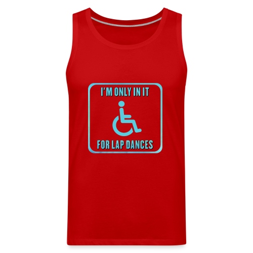 I'm only in my wheelchair for the lap dances - Men's Premium Tank