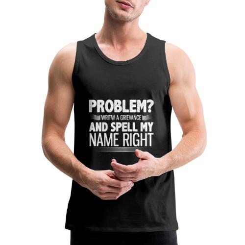 Problem? Write A Grievance, And Spell My Name - Men's Premium Tank