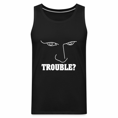 Do you have or are you looking for TROUBLE? - Men's Premium Tank