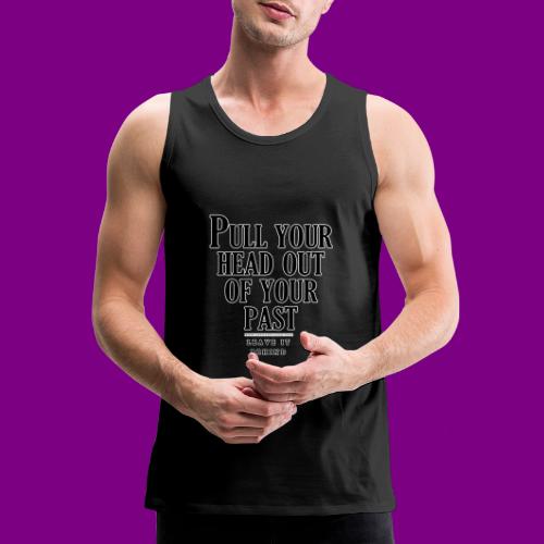 Pull your head out of your past - Leave it behind - Men's Premium Tank