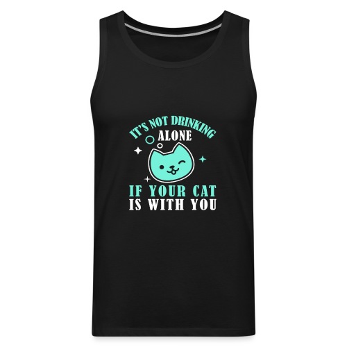 it's not drinking alone if your cat is with you - Men's Premium Tank