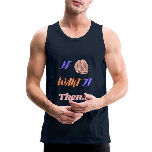 If You Want It Then... | New Inspirational Tshirt - Men's Premium Tank