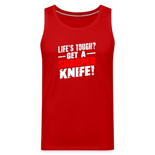 Life s Tough? Get a Sharper Knife! - Men's Premium Tank