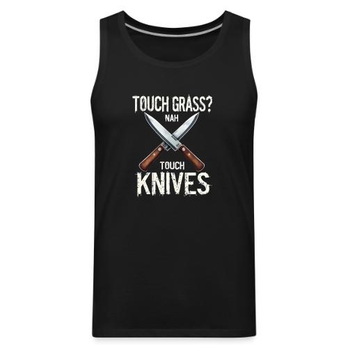 Touch Grass? Nah Touch Knives Funny Knife Humor - Men's Premium Tank