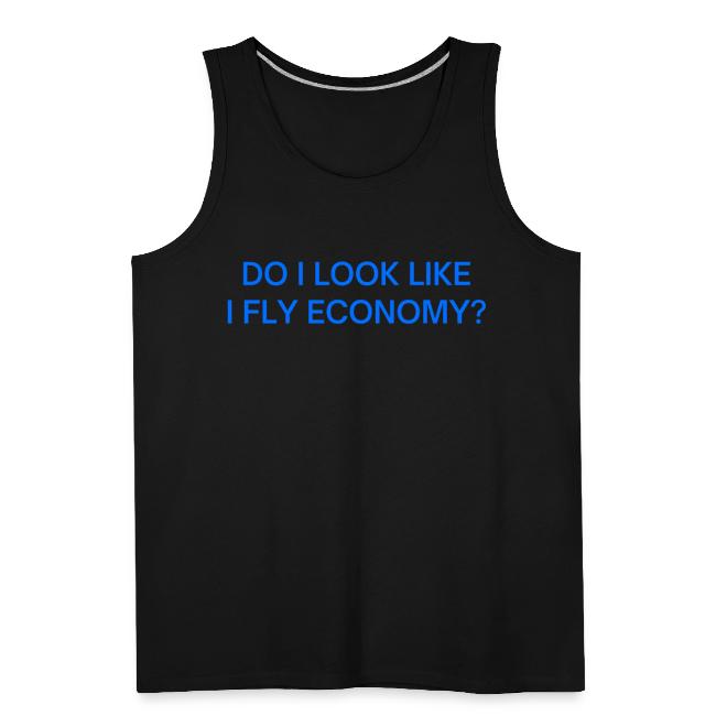 Do I Look Like I Fly Economy? (in blue letters)