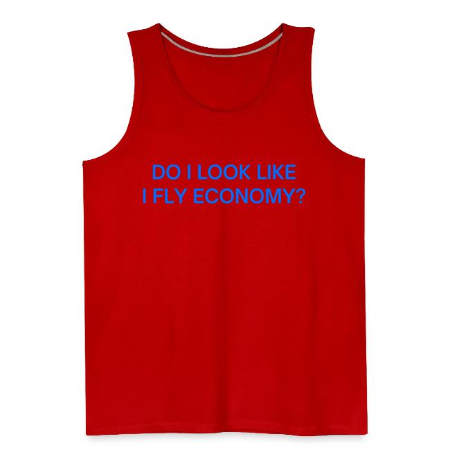 Do I Look Like I Fly Economy? (in blue letters)