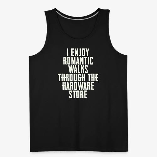 I Enjoy Romantic Walks Through The Hardware Store - Men's Premium Tank