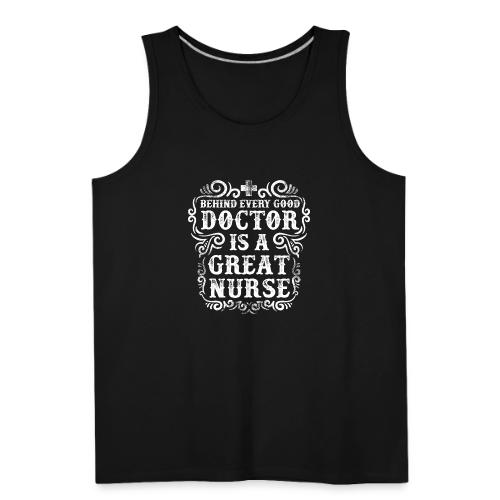 Behind every good doctor is a great nurse. Nursing - Men's Premium Tank