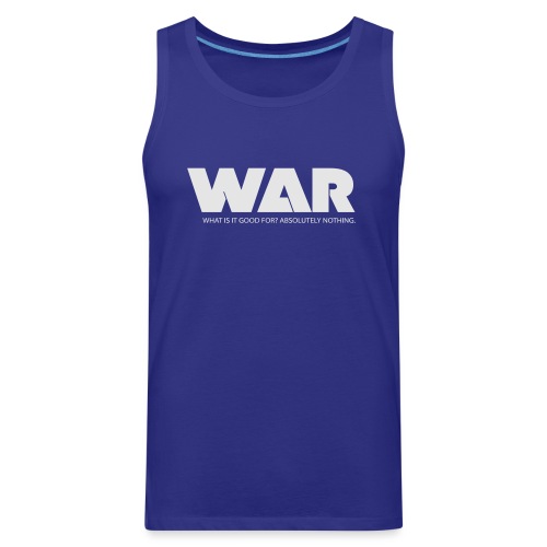 WAR -- WHAT IS IT GOOD FOR? ABSOLUTELY NOTHING. - Men's Premium Tank