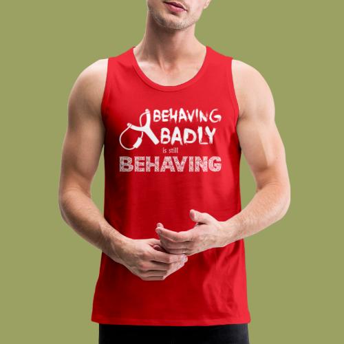 Behaving Badly is Still Behaving (White Text) - Men's Premium Tank