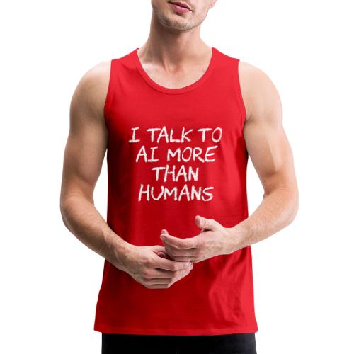 I Talk to AI More Than Humans - Men's Premium Tank