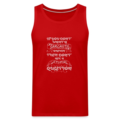 if you don t want sarcastic answer then don't - Men's Premium Tank