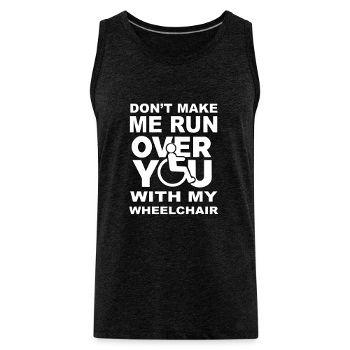 Make sure I don't roll over you with my wheelchair - Men's Premium Tank