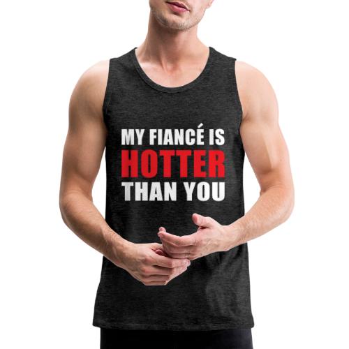 My Fiancé is Hotter Than You Fun Engagement Design - Men's Premium Tank