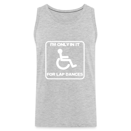 I'm only in a wheelchair for lap dances - Men's Premium Tank