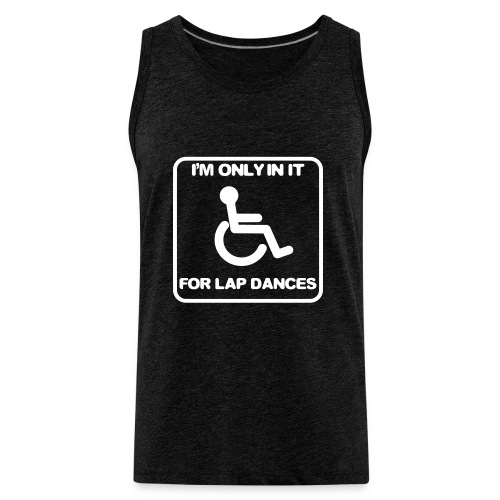 I'm only in a wheelchair for lap dances - Men's Premium Tank