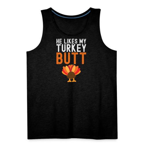 He Likes My Turkey BUTT - Funny Thanksgiving - Men's Premium Tank