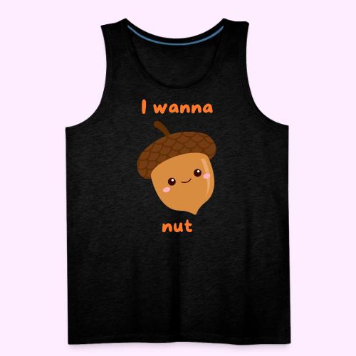 I Wanna Nut - Men's Premium Tank