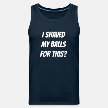 I shaved my balls for this? - Tank Top for men
