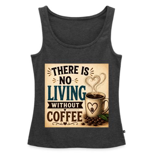 There Is No Living Without Coffee - Women's Premium Tank Top