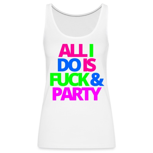 ALL I DO IS FUCK & PARTY - Women's Premium Tank Top