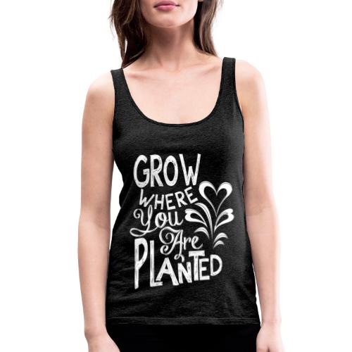 Grow where you are planted - Women's Premium Tank Top