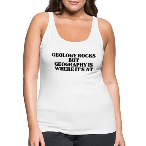 geology rocks but geography is where it's at - Women's Premium Tank Top