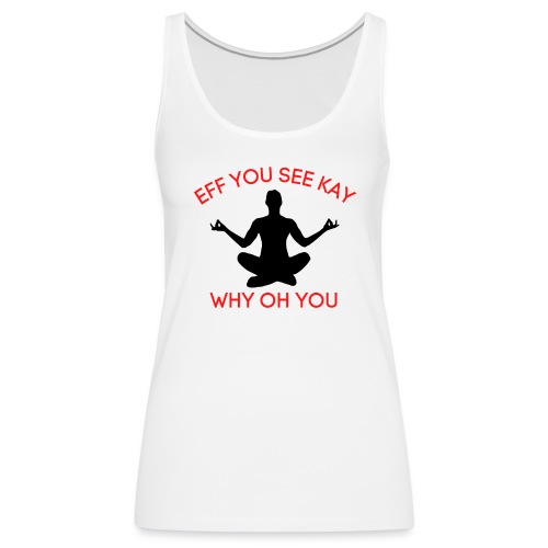 EFF YOU SEE KAY WHY OH YOU, Meditation Position - Women's Premium Tank Top