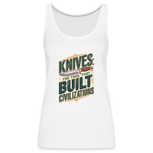 Knives The Tool That Built Civilizations - Women's Premium Tank Top