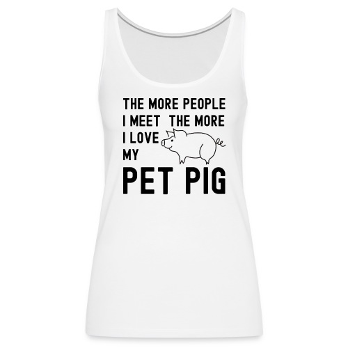 The More People I Meet The More I Love My Pet Pig - Women's Premium Tank Top