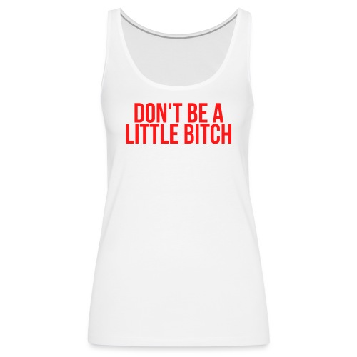 DON'T BE A LITTLE BITCH (in red letters) - Women's Premium Tank Top