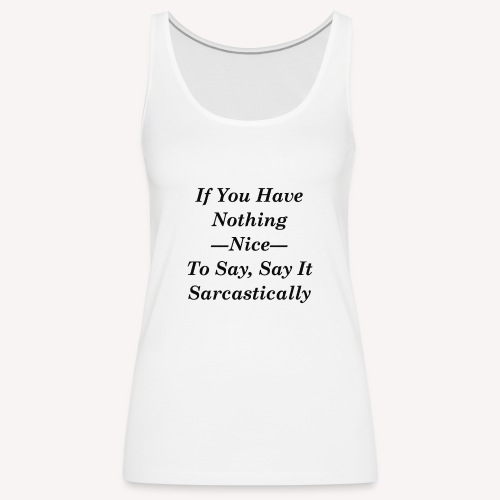 If you have nothing nice to say, say it sarcastica - Women's Premium Tank Top