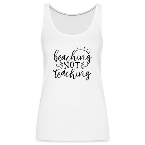 Beaching Not Teaching Teacher T-Shirts - Women's Premium Tank Top