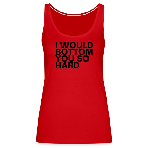 I Would Bottom You So Hard (in black letters) - Women's Premium Tank Top