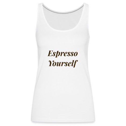 Espresso Yourself Women's Tee - Women's Premium Tank Top