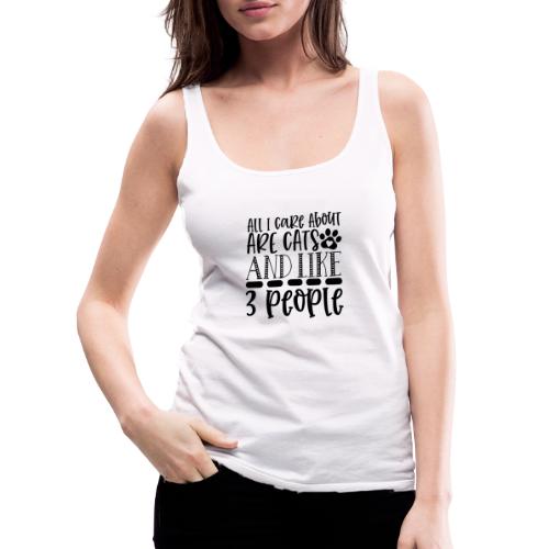 All I Care About Are cats and like 3 people - Women's Premium Tank Top