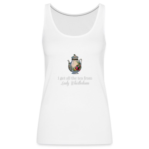 I get all the tea from Lady Whisteldown 1 - Women's Premium Tank Top