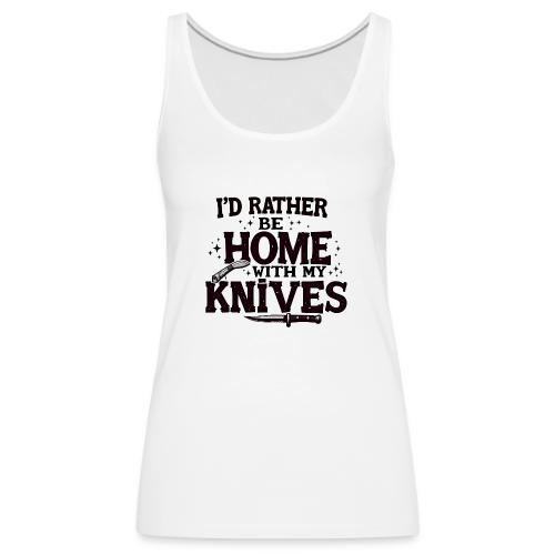I d Rather Be Home With My Knives - Women's Premium Tank Top