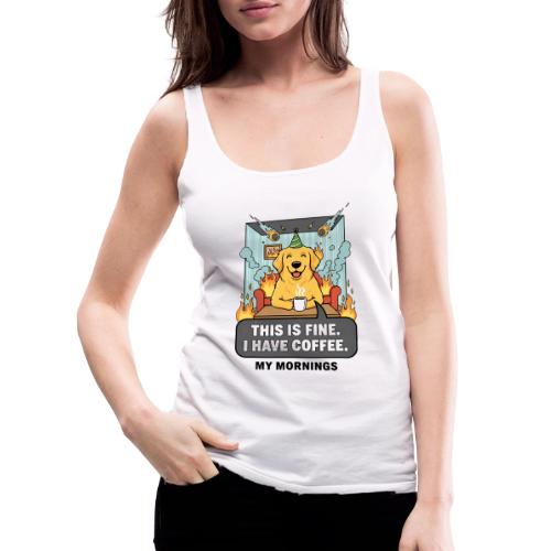 🔥 Funny Dog Meme “This Is Fine, I Have Coffee” - Women's Premium Tank Top