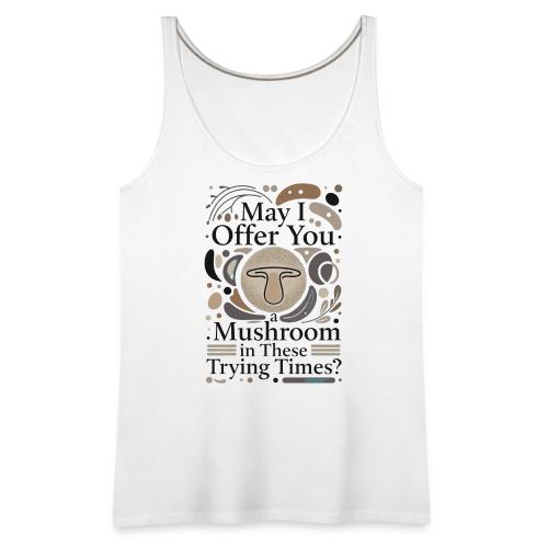 Mushroom in These Trying Times T-Shirt - Women's Premium Tank Top