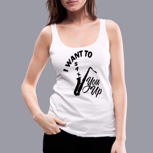 I WANT TO SAX YOU UP - Women's Premium Tank Top